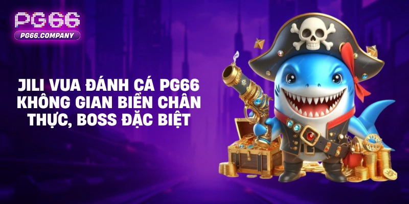 Jili Vua Đánh Cá PG66 không gian biển chân thực, boss đặc biệt