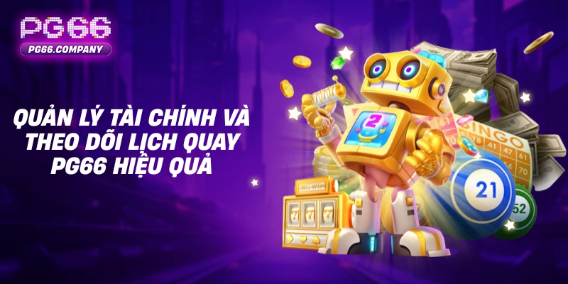 Quản lý tài chính và theo dõi lịch quay PG66 hiệu quả